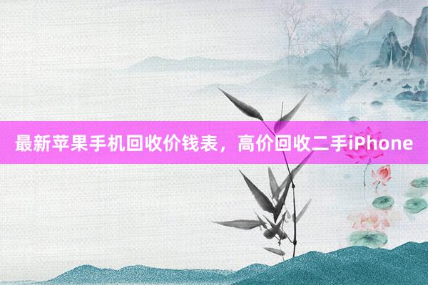最新苹果手机回收价钱表，高价回收二手iPhone