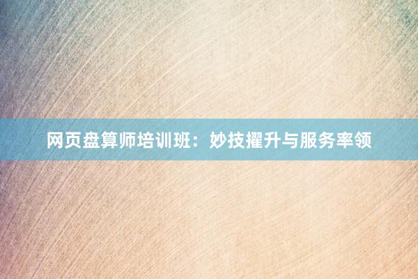 网页盘算师培训班：妙技擢升与服务率领